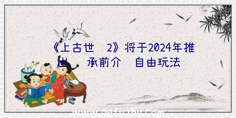 《上古世纪2》将于2024年推出